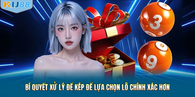 Bí quyết xử lý đề kép để lựa chọn lô chính xác hơn