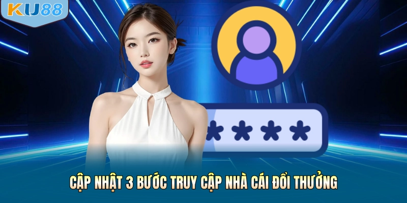 Cập nhật 3 bước truy cập nhà cái đổi thưởng