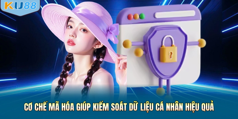 Cơ chế mã hóa giúp kiểm soát dữ liệu cá nhân hiệu quả