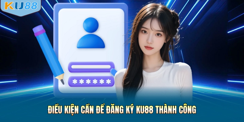 Điều kiện cần để đăng ký KU88 thành công