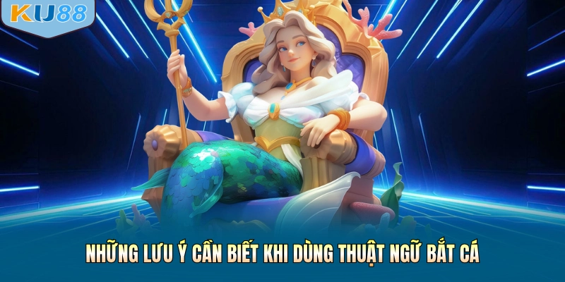 Những lưu ý cần biết khi dùng thuật ngữ bắt cá