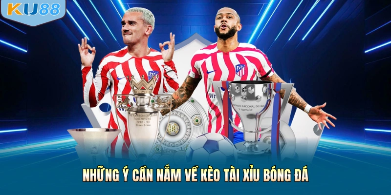 Những ý cần nắm về kèo tài xỉu bóng đá